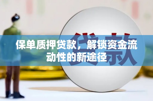 沙鹿保单质押贷款，解锁资金流动性的新途径