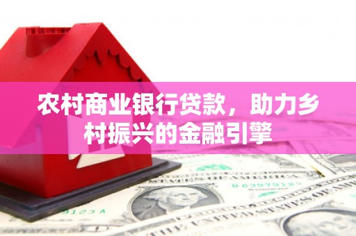 沙鹿农村商业银行贷款，助力乡村振兴的金融引擎