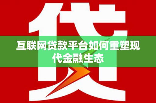 沙鹿互联网贷款平台如何重塑现代金融生态