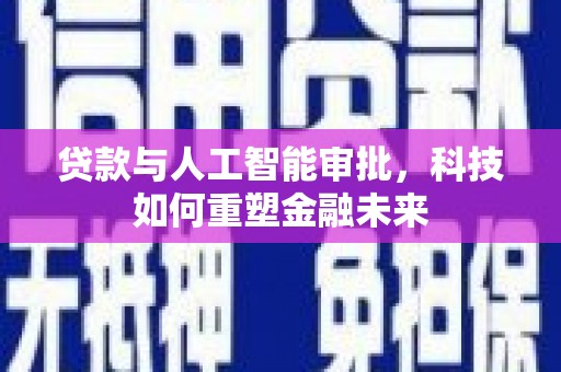 沙鹿贷款与人工智能审批，科技如何重塑金融未来