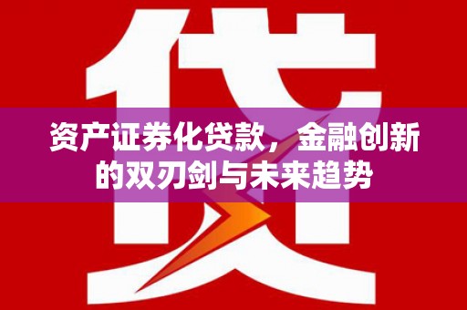 沙鹿资产证券化贷款，金融创新的双刃剑与未来趋势