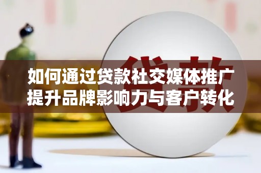 沙鹿如何通过贷款社交媒体推广提升品牌影响力与客户转化率