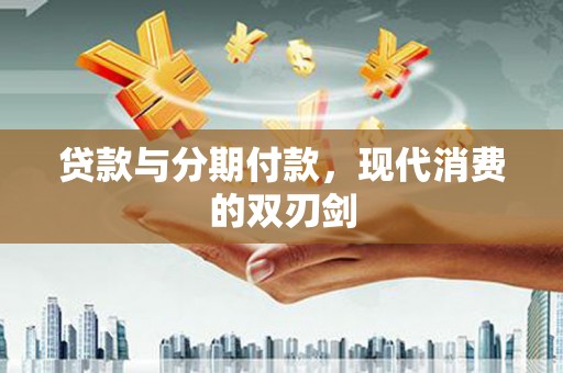 沙鹿贷款与分期付款，现代消费的双刃剑