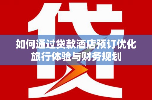 沙鹿如何通过贷款酒店预订优化旅行体验与财务规划