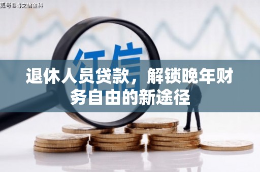 沙鹿退休人员贷款，解锁晚年财务自由的新途径