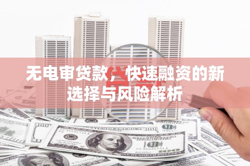 沙鹿无电审贷款，快速融资的新选择与风险解析
