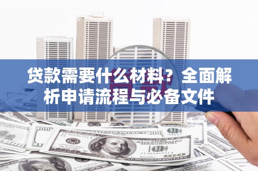 沙鹿贷款需要什么材料？全面解析申请流程与必备文件
