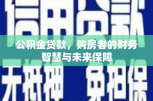 沙鹿公积金贷款，购房者的财务智慧与未来保障