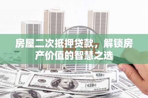 沙鹿房屋二次抵押贷款，解锁房产价值的智慧之选