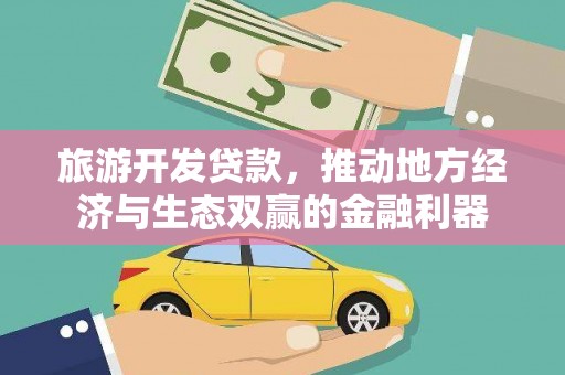 沙鹿旅游开发贷款，推动地方经济与生态双赢的金融利器