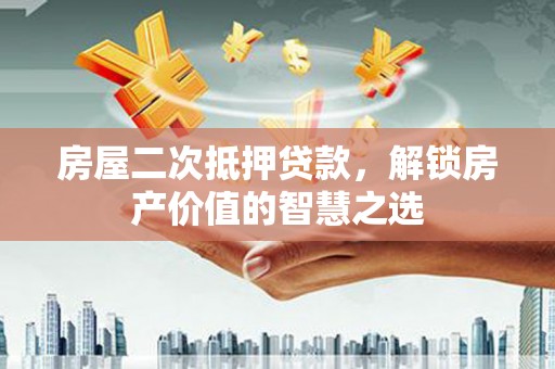 沙鹿房屋二次抵押贷款，解锁房产价值的智慧之选