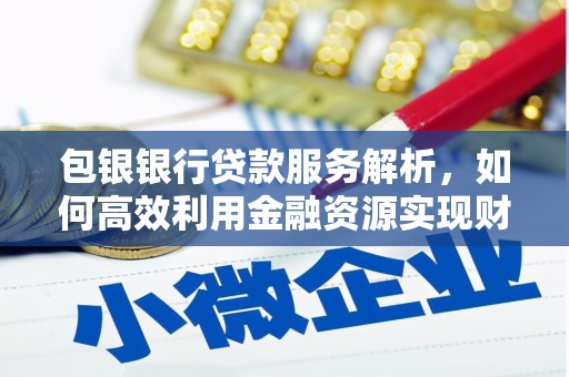 沙鹿包银银行贷款服务解析，如何高效利用金融资源实现财富增长