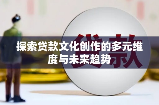 沙鹿探索贷款文化创作的多元维度与未来趋势