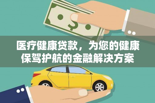 沙鹿医疗健康贷款，为您的健康保驾护航的金融解决方案