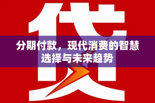 沙鹿分期付款，现代消费的智慧选择与未来趋势