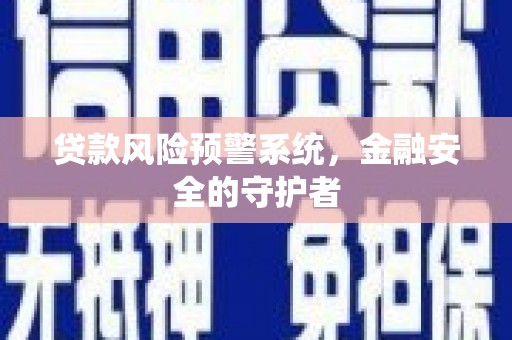 沙鹿贷款风险预警系统，金融安全的守护者