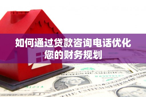 沙鹿如何通过贷款咨询电话优化您的财务规划