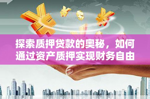 沙鹿探索质押贷款的奥秘，如何通过资产质押实现财务自由