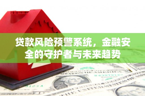 沙鹿贷款风险预警系统，金融安全的守护者与未来趋势
