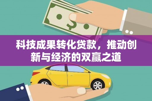 沙鹿科技成果转化贷款，推动创新与经济的双赢之道