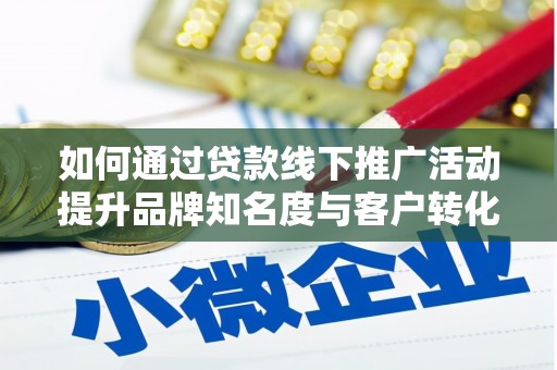 沙鹿如何通过贷款线下推广活动提升品牌知名度与客户转化率