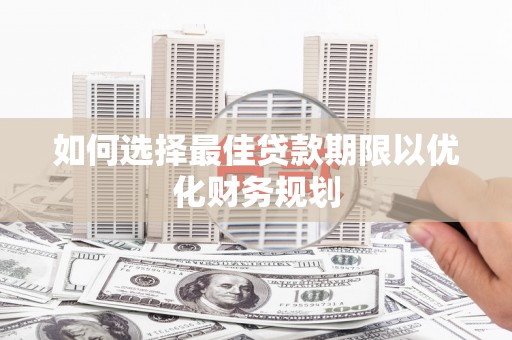 沙鹿如何选择最佳贷款期限以优化财务规划