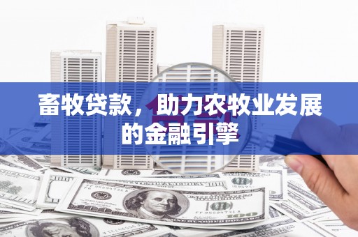 沙鹿畜牧贷款，助力农牧业发展的金融引擎