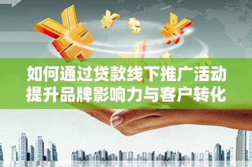沙鹿如何通过贷款线下推广活动提升品牌影响力与客户转化率