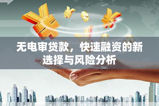 沙鹿无电审贷款，快速融资的新选择与风险分析