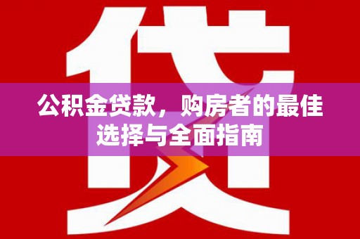 沙鹿公积金贷款，购房者的最佳选择与全面指南