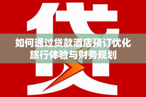 沙鹿如何通过贷款酒店预订优化旅行体验与财务规划