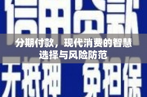 沙鹿分期付款，现代消费的智慧选择与风险防范