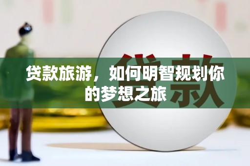 沙鹿贷款旅游，如何明智规划你的梦想之旅