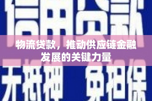 沙鹿物流贷款，推动供应链金融发展的关键力量