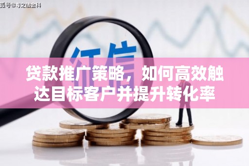 沙鹿贷款推广策略，如何高效触达目标客户并提升转化率
