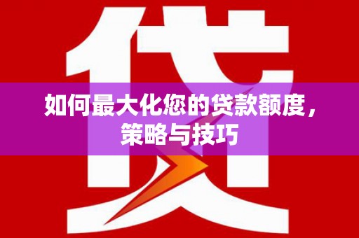 沙鹿如何最大化您的贷款额度，策略与技巧