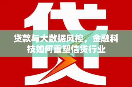 沙鹿贷款与大数据风控，金融科技如何重塑信贷行业