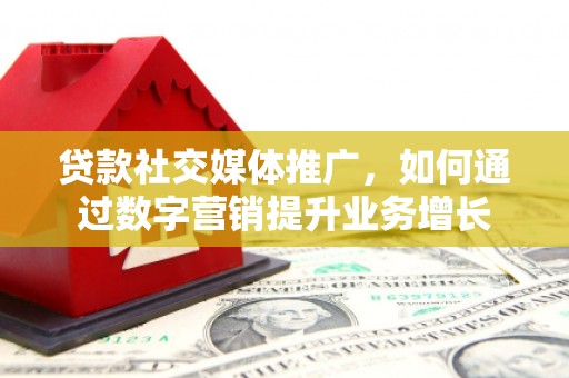 沙鹿贷款社交媒体推广，如何通过数字营销提升业务增长