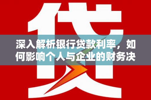 沙鹿深入解析银行贷款利率，如何影响个人与企业的财务决策
