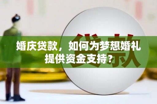 沙鹿婚庆贷款，如何为梦想婚礼提供资金支持？