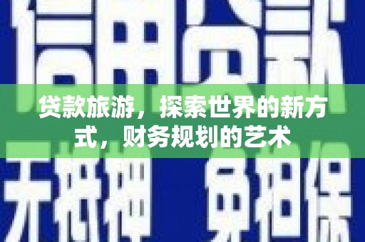 沙鹿贷款旅游，探索世界的新方式，财务规划的艺术