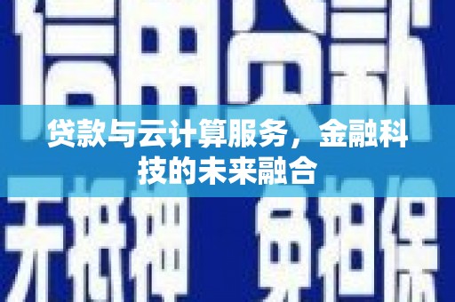 沙鹿贷款与云计算服务，金融科技的未来融合