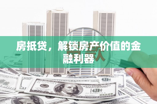 沙鹿房抵贷，解锁房产价值的金融利器