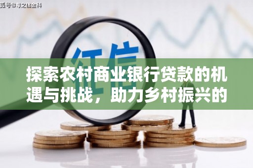 沙鹿探索农村商业银行贷款的机遇与挑战，助力乡村振兴的金融引擎