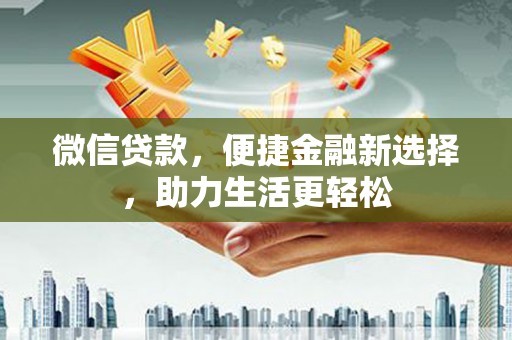 沙鹿微信贷款，便捷金融新选择，助力生活更轻松