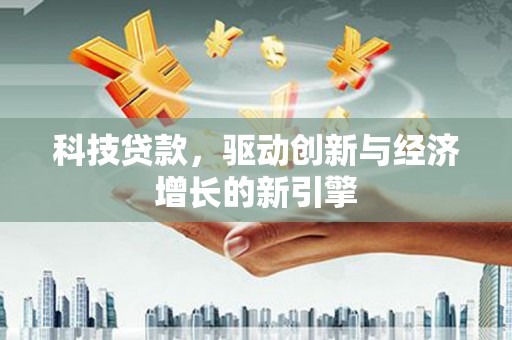 沙鹿科技贷款，驱动创新与经济增长的新引擎