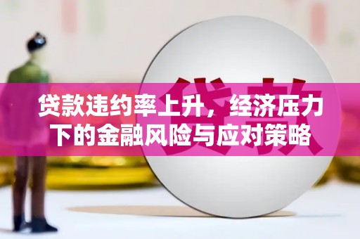 沙鹿贷款违约率上升，经济压力下的金融风险与应对策略