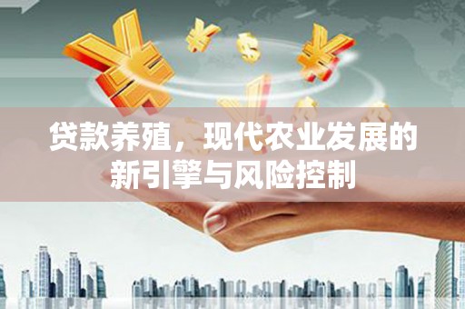 沙鹿贷款养殖，现代农业发展的新引擎与风险控制