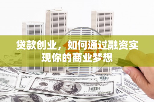 沙鹿贷款创业，如何通过融资实现你的商业梦想