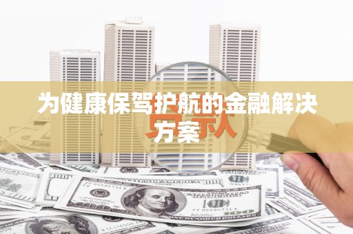 沙鹿为健康保驾护航的金融解决方案